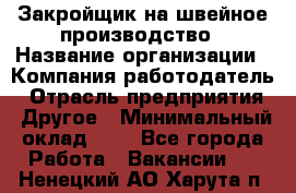 Закройщик на швейное производство › Название организации ­ Компания-работодатель › Отрасль предприятия ­ Другое › Минимальный оклад ­ 1 - Все города Работа » Вакансии   . Ненецкий АО,Харута п.